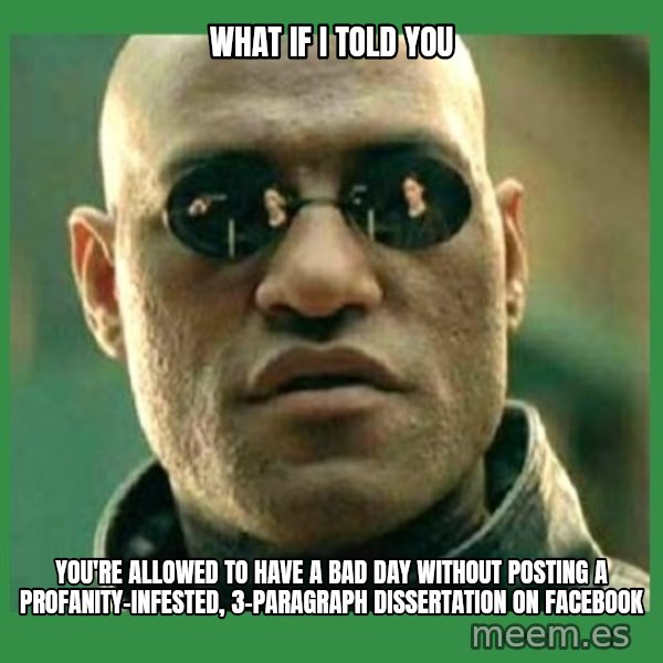 Matrix Morpheus meme: what if i told you / you're allowed to have a bad day without posting a profanity-infested, 3-paragraph dissertation on facebook