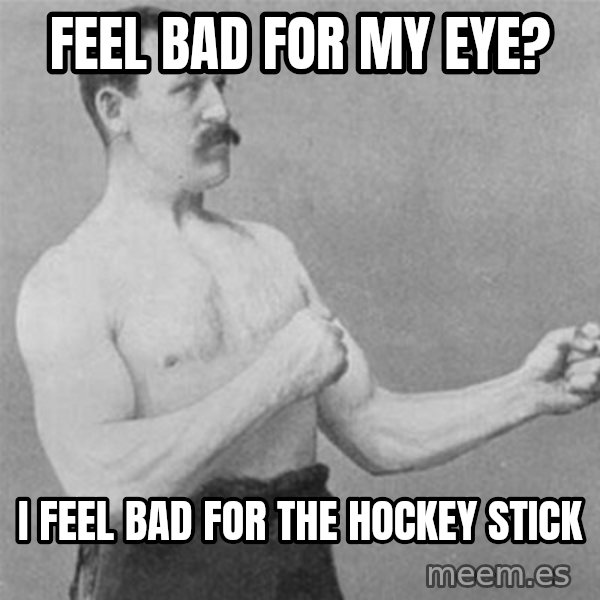 overly manlyman meme: Feel bad for my eye? / I feel bad for the hockey stick