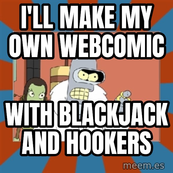 bender blackjack and hookers meme: I'll make my own webcomic / with blackjack and hookers