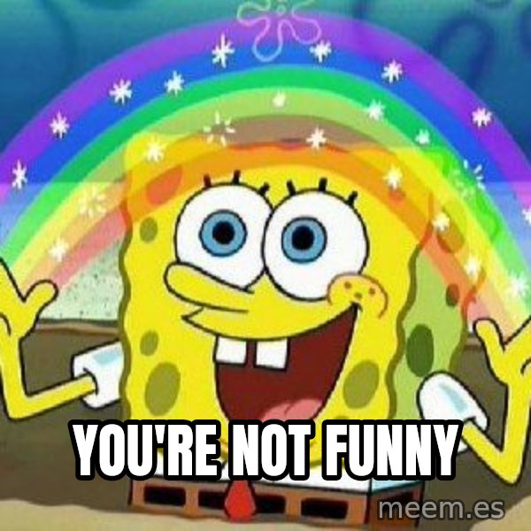 Imagination meme: you're not funny