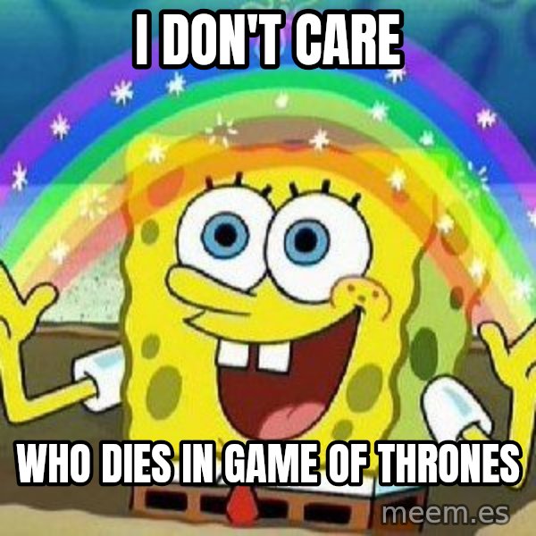 Imagination meme: i don't care / who dies in game of thrones