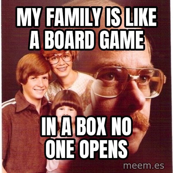 Vengeance Dad meme: My family is like a board game / in a box NO ONE opens