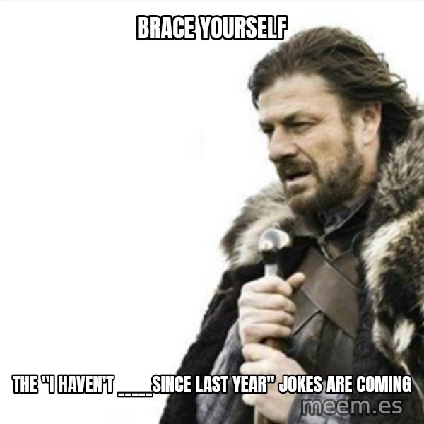 Prepare yourself meme: brace yourself / The "i haven't _____since last year" jokes are coming