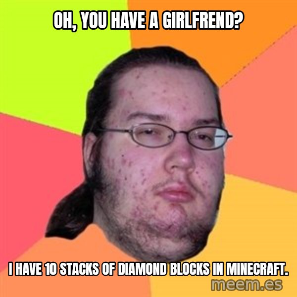 Butthurt Dweller meme: Oh, you have a girlfrend? / i have  10 stacks of diamond blocks in minecraft.
