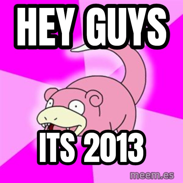 Slowpoke meme: hey guys / its 2013