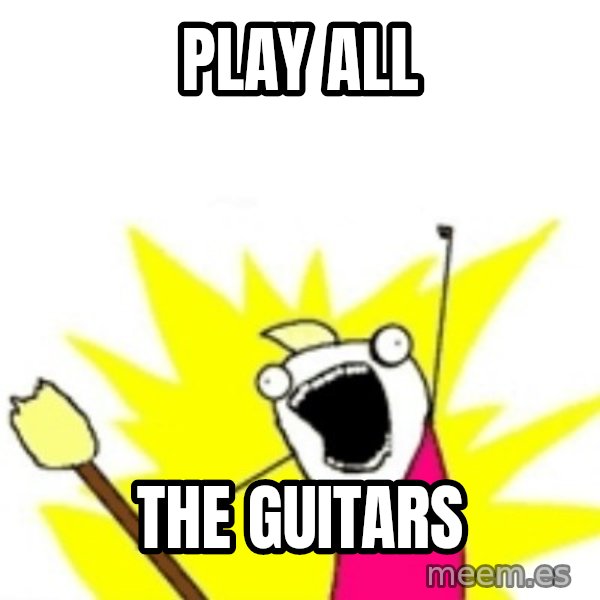 X ALL THE THINGS meme: PLAY ALL / THE GUITARS