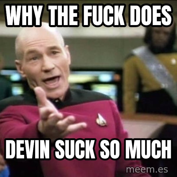 Why the fuck meme: Why the fuck does / Devin suck so much