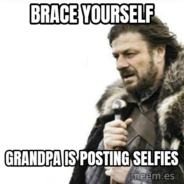 Prepare yourself meme: brace yourself / grandpa is posting selfies