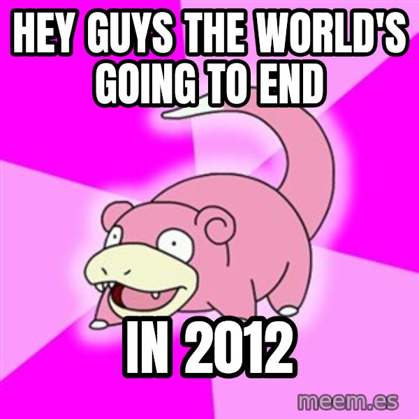 Slowpoke meme: Hey guys the world's going to end / in 2012