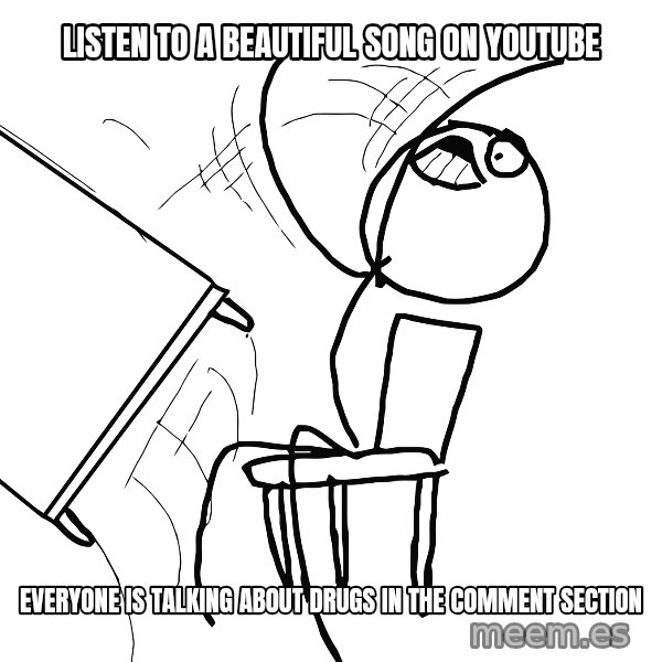Desk Flip Rage Guy meme: listen to a beautiful song on youtube / everyone is talking about drugs in the comment section