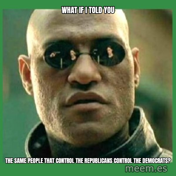 Matrix Morpheus meme: What if I told you / The same people that control the republicans control the democrats?