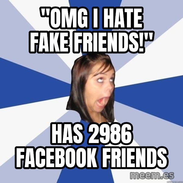 Annoying Facebook Girl meme: "omg i hate fake friends!" / has 2986 facebook friends