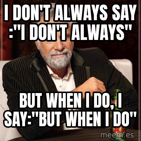 The Most Interesting Man In The World meme: I DON'T ALWAYS SAY :"I DON'T ALWAYS" / BUT WHEN I DO, I SAY:"BUT WHEN I DO"