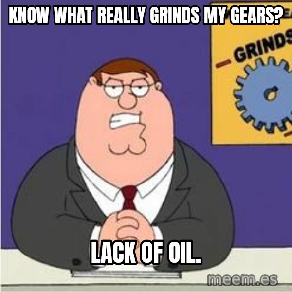 Grinds My Gears Peter Griffin meme: know what really grinds my gears? / lack of oil.