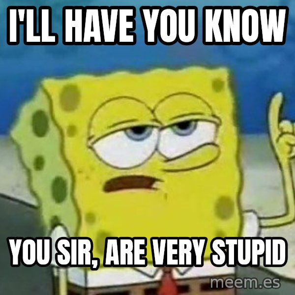 Tough Spongebob meme: i'll have you know / you sir, are very stupid
