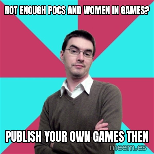 Privilege Denying Dude meme: not enough pocs      and women in games? / publish your         own games then