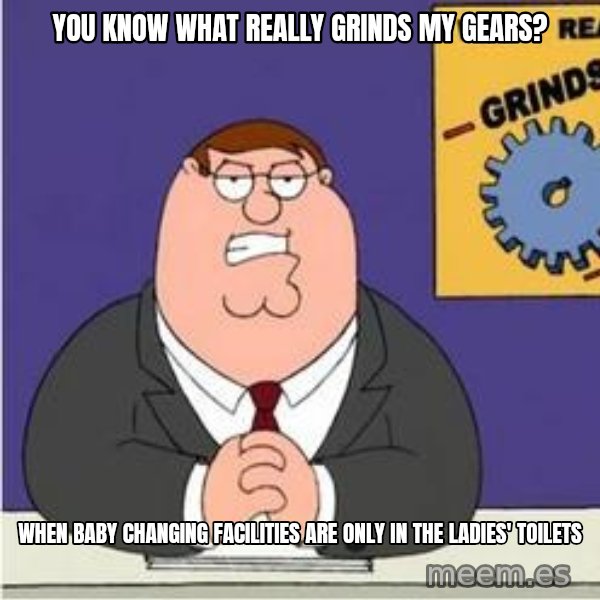 Grinds My Gears Peter Griffin meme: You know what really grinds my gears? / When baby changing facilities are only in the ladies' toilets