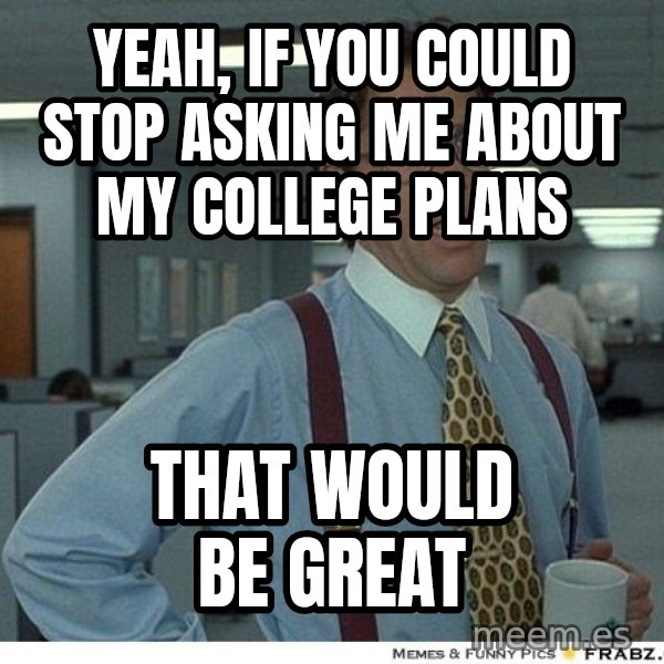 Yeah If You Could Just meme: yeah, if you could stop asking me about my college plans / that would be great