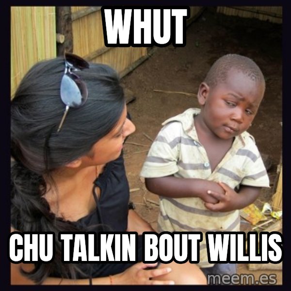 Skeptical third-world kid meme: whut / chu talkin bout willis