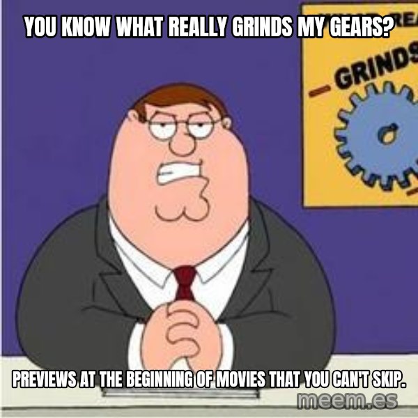 Grinds My Gears Peter Griffin meme: you know what really grinds my gears? / previews at the beginning of movies that you can't skip.