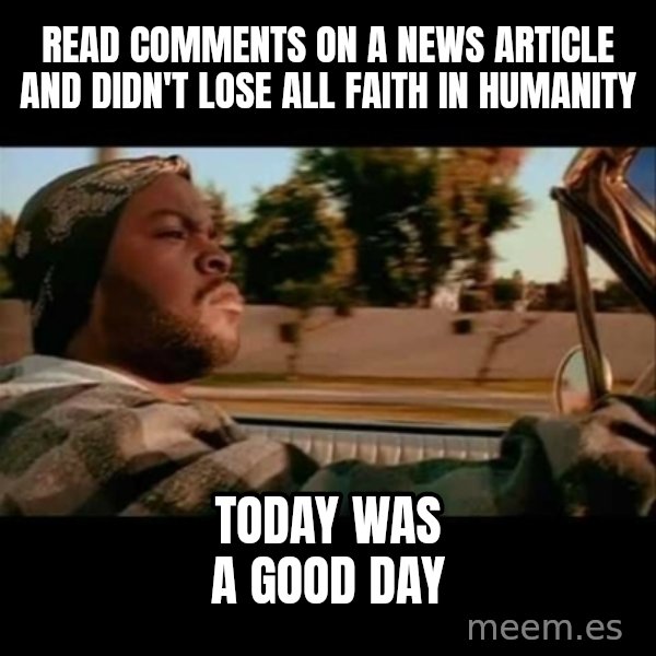 Ice Cube- Today was a Good day meme: read comments on a news article and didn't lose all faith in humanity / today was a good day
