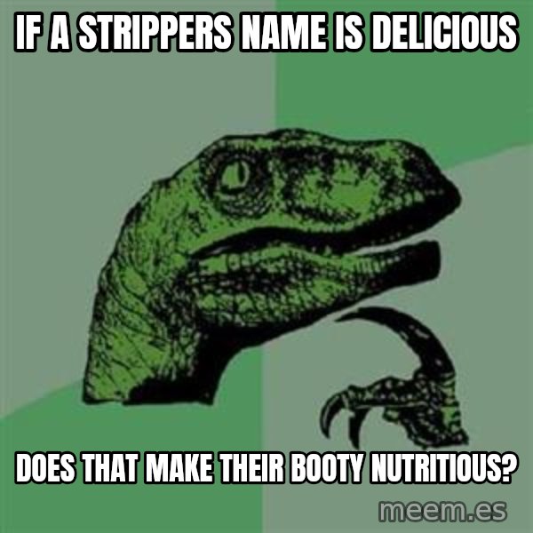 Philosoraptor meme: IF A STRIPPERS NAME IS DELICIOUS / DOES THAT MAKE THEIR BOOTY NUTRITIOUS?