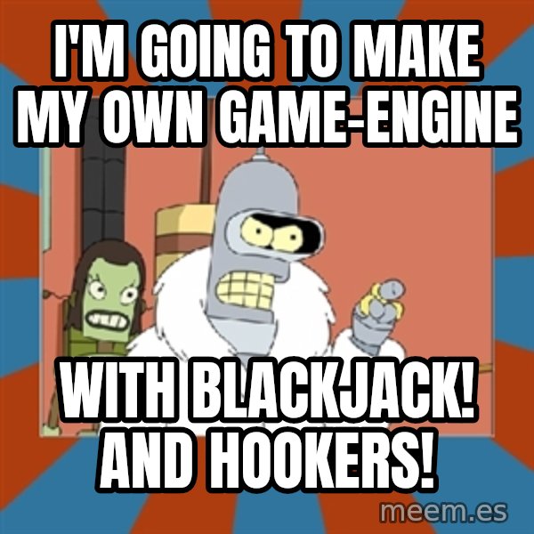 bender blackjack and hookers meme: I'M GOING TO MAKE MY OWN GAME-ENGINE / WITH blackjack! and hookers!