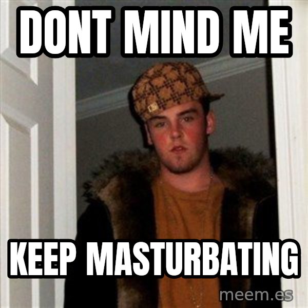 Scumbag Steve meme: Dont Mind ME / Keep Masturbating