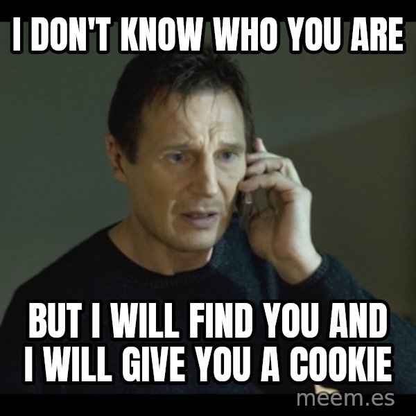 I will Find You Meme meme: i don't know who you are / but i will find you and i will give you a cookie