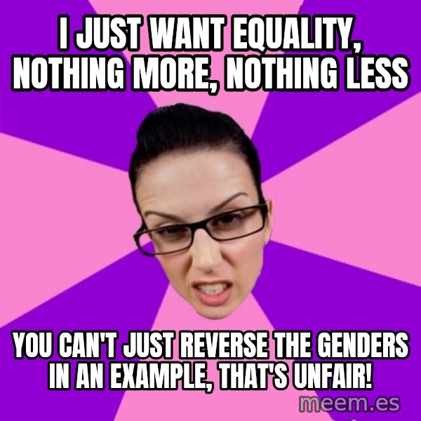 Privilege Denying Feminist meme: i just want equality, nothing more, nothing less / you can't just reverse the genders in an example, that's unfair!
