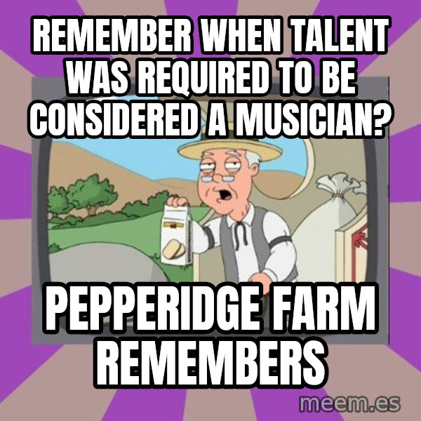Pepperidge Farm Remembers FG meme: remember when talent was required to be considered a musician? / Pepperidge farm remembers