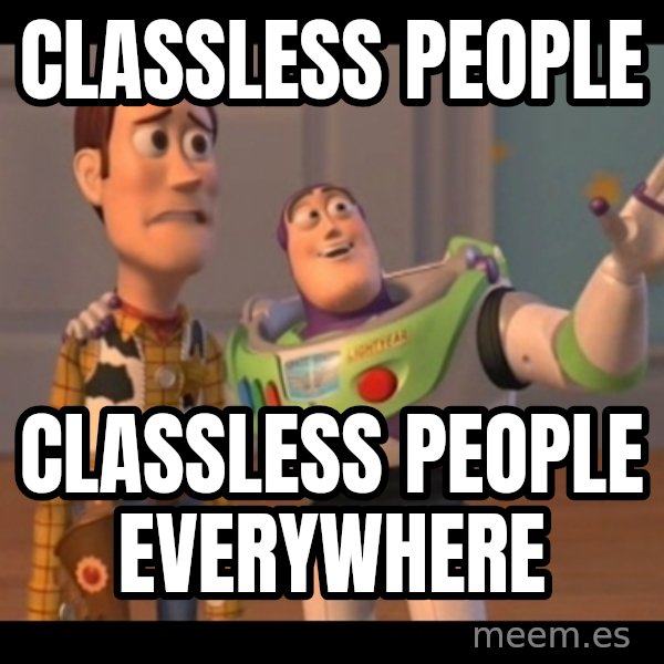 X, X Everywhere  meme: Classless people / Classless people everywhere