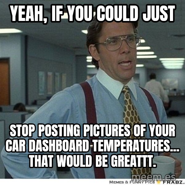 Yeah If You Could Just meme: Yeah, if you could just / stop posting pictures of your car dashboard temperatures... that would be greattt.