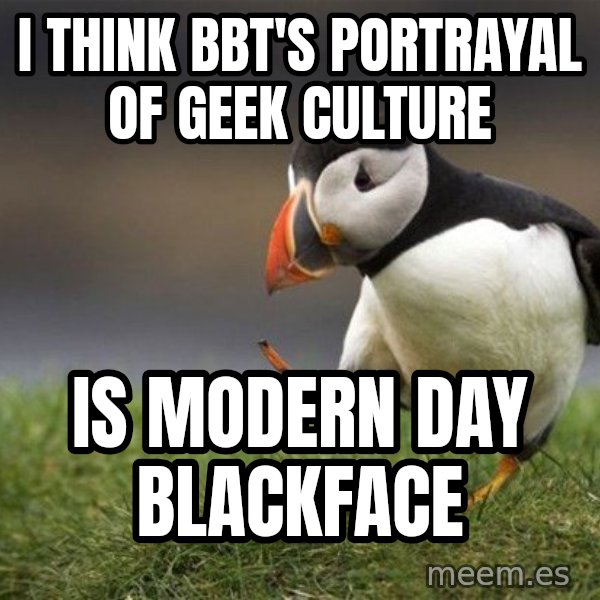 Unpopular Opinion Puffin meme: i think BBT's portrayal of geek culture / is modern day blackface