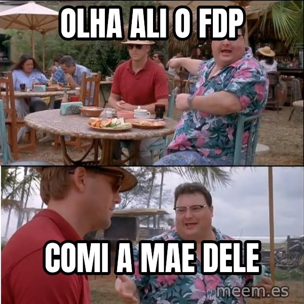 See? Nobody Cares meme: OLHA ALI O FDP / COMI A MAE DELE