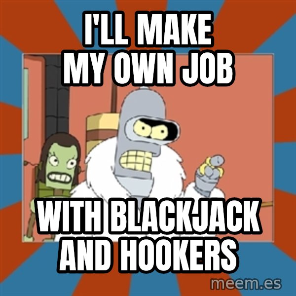bender blackjack and hookers meme: I'll make my own job / with blackjack and hookers