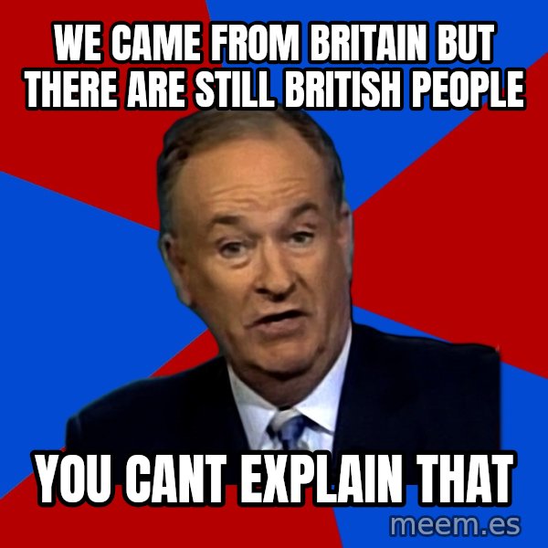 Bill O'Reilly Proves God meme: We came from britain but there are still british people / you cant explain that
