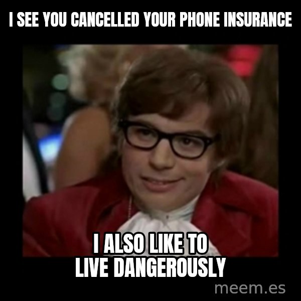 Dangerously Austin Powers meme: i see you cancelled your phone insurance / i also like to live dangerously