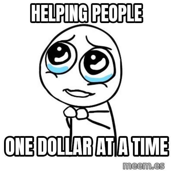 pleaseguy  meme: Helping people / One dollar at a time