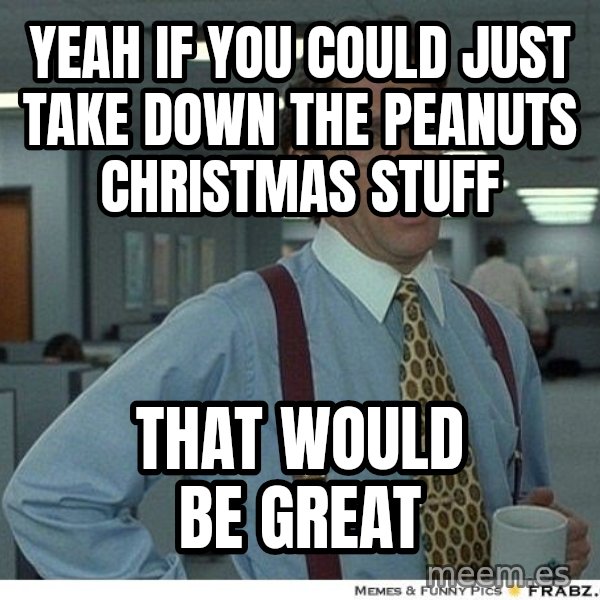 Yeah If You Could Just meme: yeah if you could just take down the peanuts christmas stuff / that would be great