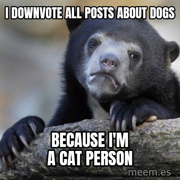 Confession Bear meme: I downvote all posts about dogs / because i'm a cat person