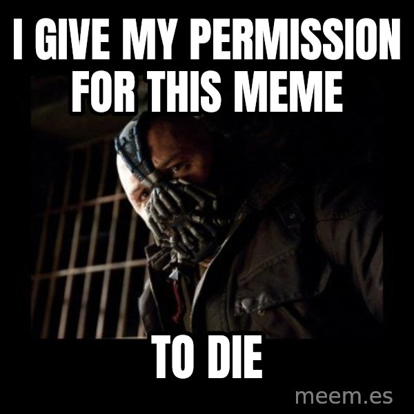 Bane meme: i give my permission for this meme / to die