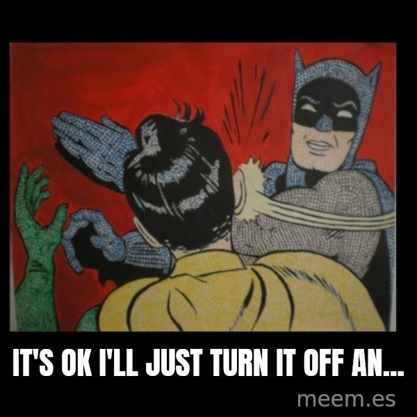 Batman Slappp meme: It's ok i'll just turn it off an...