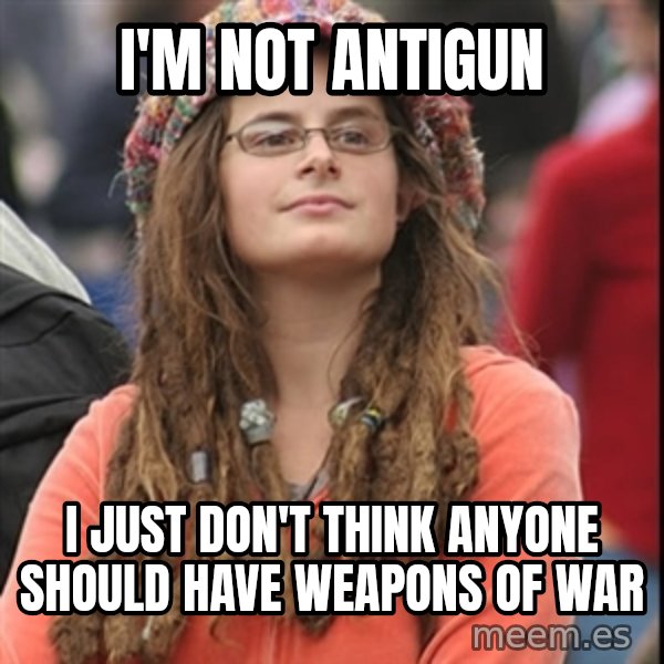 College Liberal meme: i'm not antigun / i just don't think anyone should have weapons of war