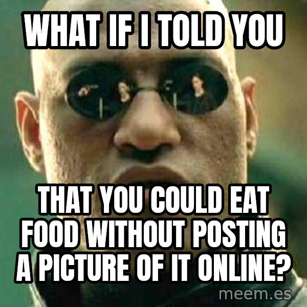 What if I told you / Matrix Morpheus meme: what if i told you / that you could eat food without posting a picture of it online?