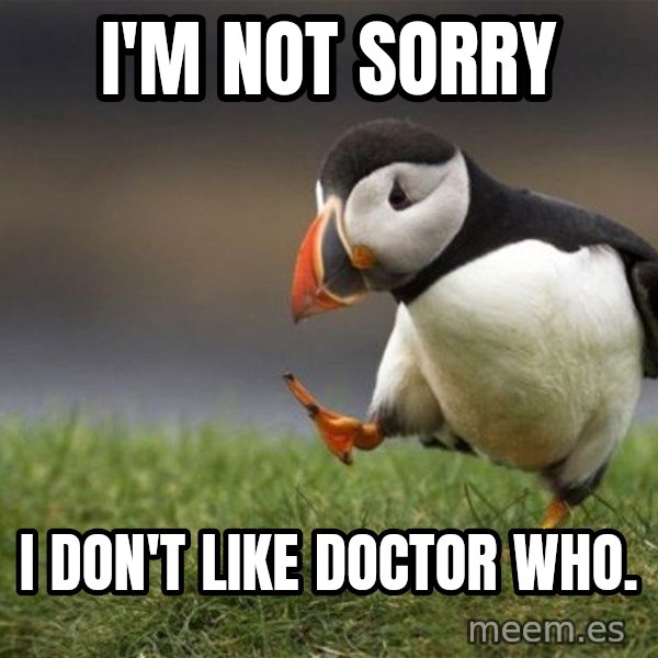 Unpopular Opinion Puffin meme: I'm not sorry / I don't like doctor who.