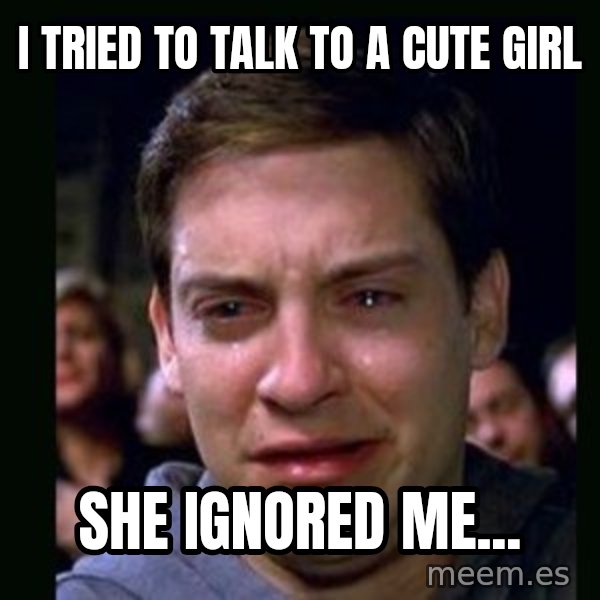 crying peter parker meme: i tried to talk to a cute girl / she ignored me...
