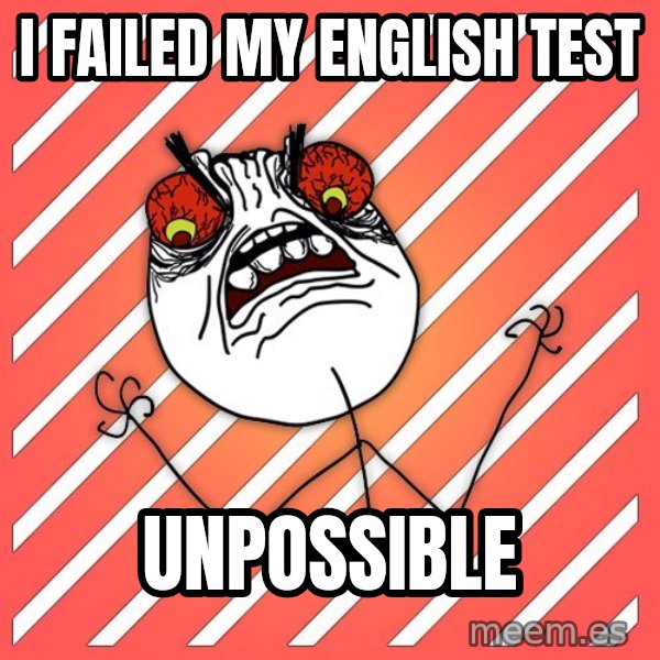 iHate meme: I FAILED MY ENGLISH TEST / UNPOSSIBLE