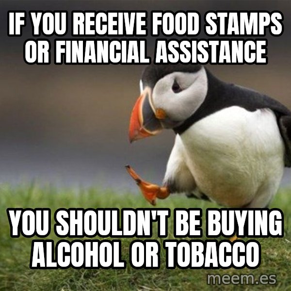 Unpopular Opinion Puffin meme: If you receive food stamps or financial assistance / You shouldn't be buying alcohol or tobacco