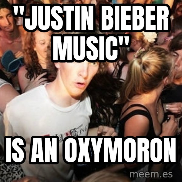 Sudden Realization Ralph meme: "Justin Bieber Music" / is an oxymoron